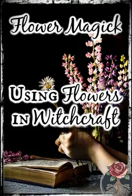 Flower Magick: Using Flowers in Witchcraft, Tartarusfarms
