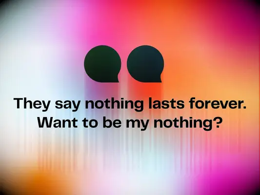 Cute pick up line: They say nothing lasts forever. Want to be my nothing?