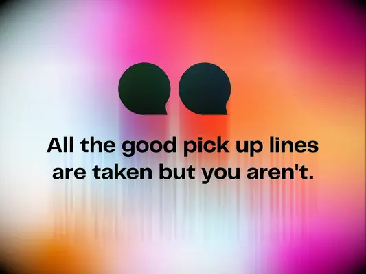Best pick up line: All the good pick up lines are taken but you aren