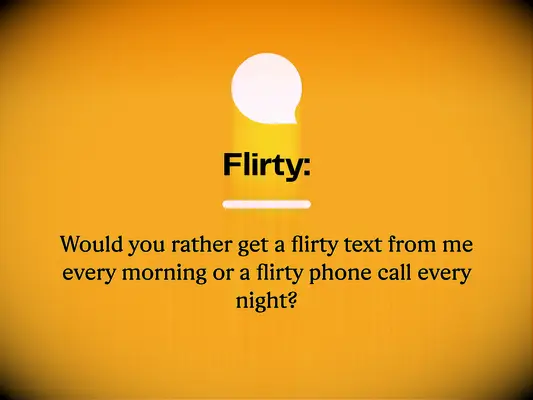 Flirty: Would you rather get a flirty text from me every morning or a flirty phone call every night?