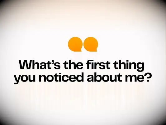 First thing you noticed about me?